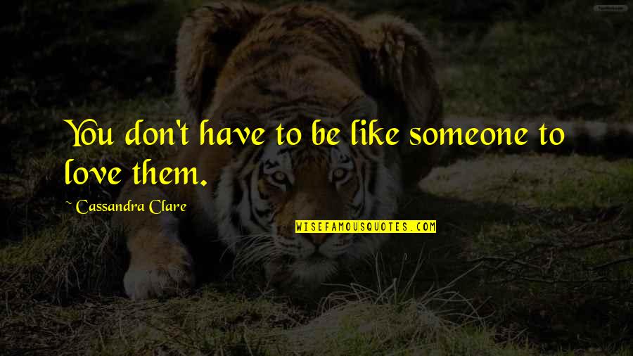 Don't Love Someone Quotes By Cassandra Clare: You don't have to be like someone to