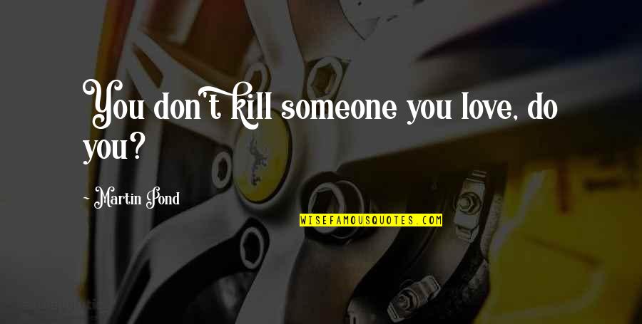 Don't Love Someone Quotes By Martin Pond: You don't kill someone you love, do you?