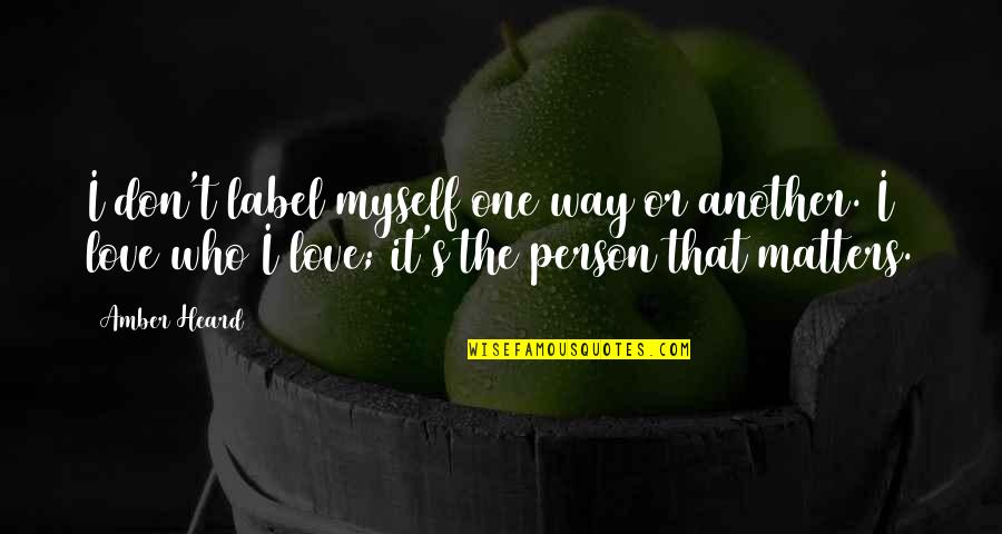 Don't Love The Person Quotes By Amber Heard: I don't label myself one way or another. Don't Love The Person Quotes By Amber Heard: I don't label myself one way or another.