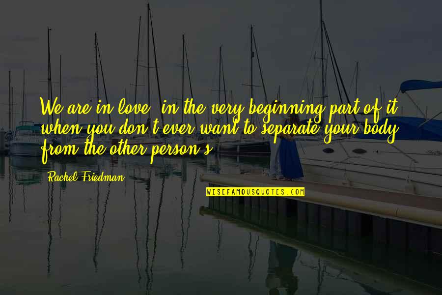 Don't Love The Person Quotes By Rachel Friedman: We are in love, in the very beginning