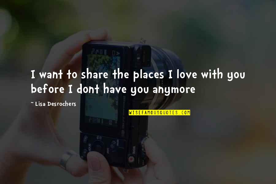 Dont Love U Anymore Quotes By Lisa Desrochers: I want to share the places I love