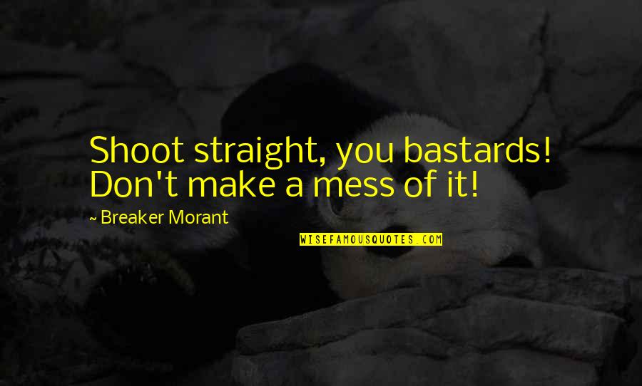Don't Make A Mess Quotes By Breaker Morant: Shoot straight, you bastards! Don't make a mess