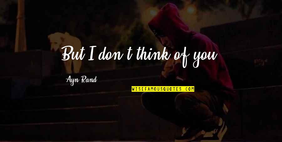 Don't Make Her Cry Quotes By Ayn Rand: But I don't think of you.