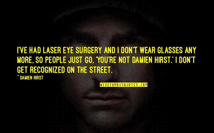 Don't Make Her Feel Quotes By Damien Hirst: I've had laser eye surgery and I don't