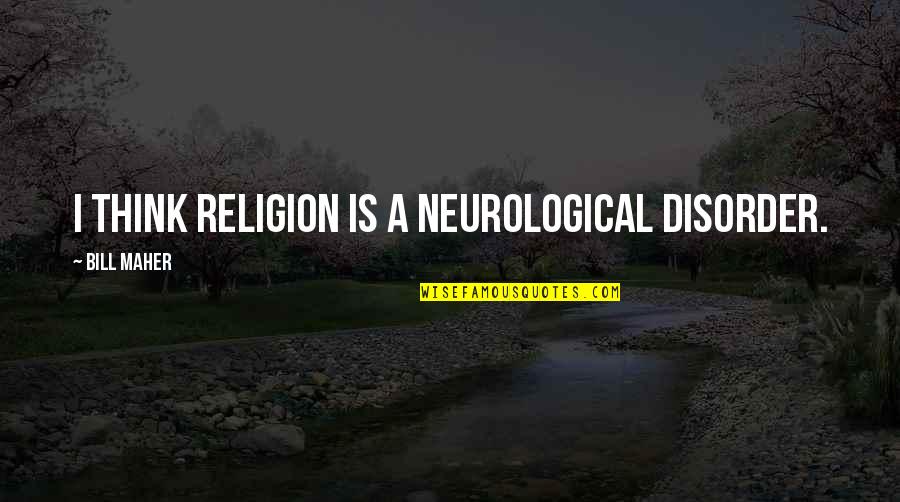Don't Make Her Wait For You Quotes By Bill Maher: I think religion is a neurological disorder.