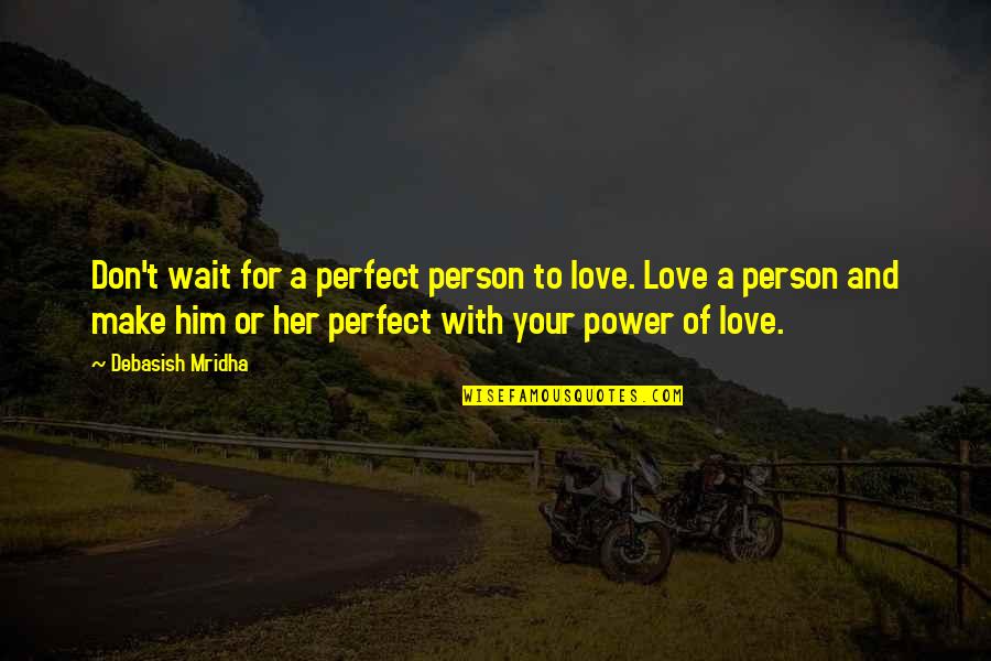 Don't Make Her Wait For You Quotes By Debasish Mridha: Don't wait for a perfect person to love.