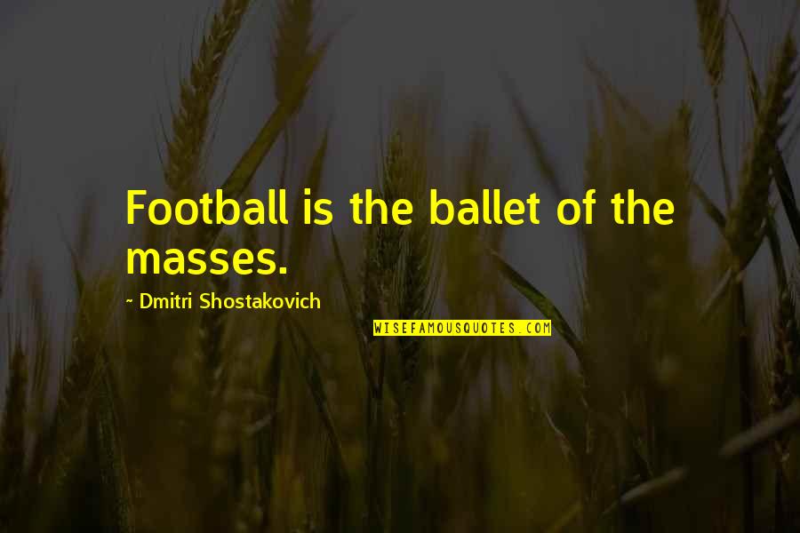 Don't Make Her Wait For You Quotes By Dmitri Shostakovich: Football is the ballet of the masses.
