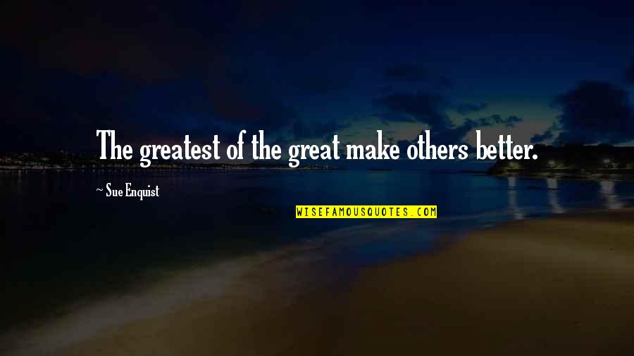 Don't Make Her Wait For You Quotes By Sue Enquist: The greatest of the great make others better.