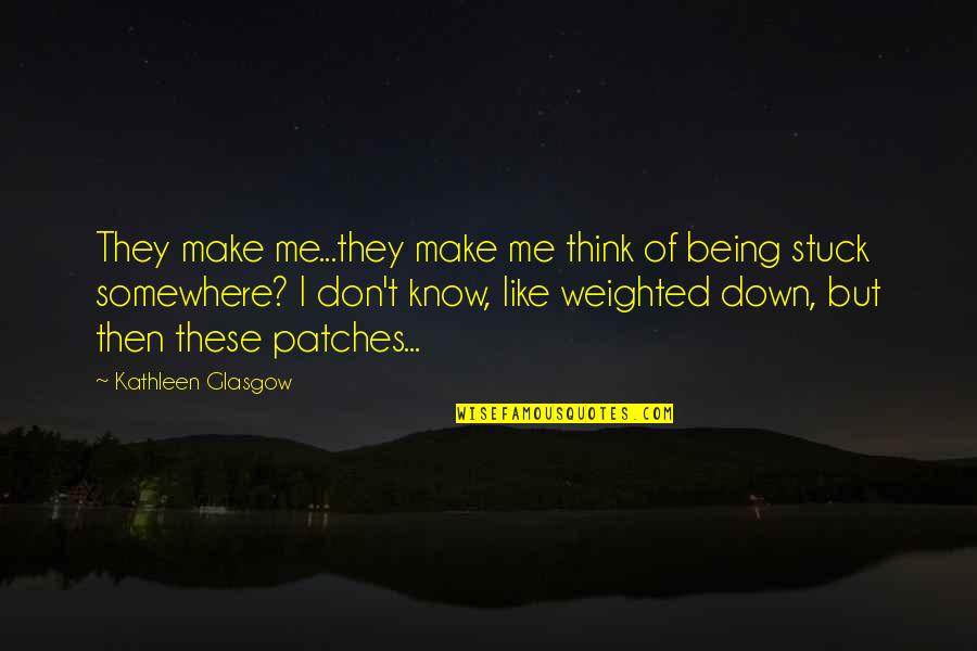 Don't Make Me Think Quotes By Kathleen Glasgow: They make me...they make me think of being