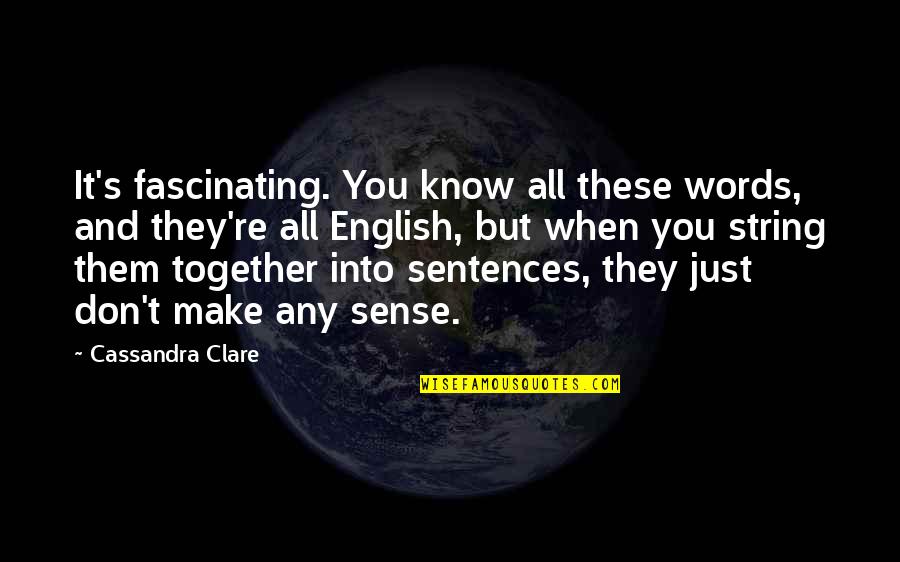 Don't Make Sense Quotes By Cassandra Clare: It's fascinating. You know all these words, and