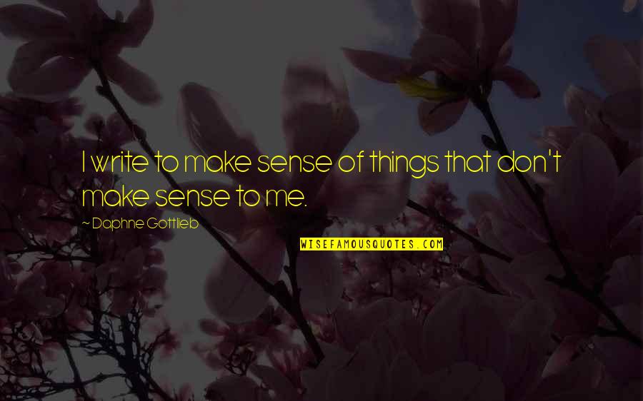 Don't Make Sense Quotes By Daphne Gottlieb: I write to make sense of things that