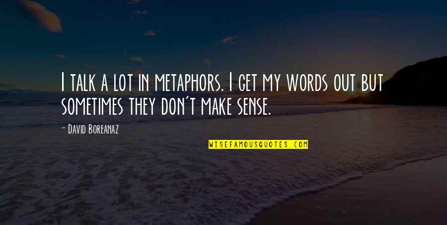 Don't Make Sense Quotes By David Boreanaz: I talk a lot in metaphors. I get