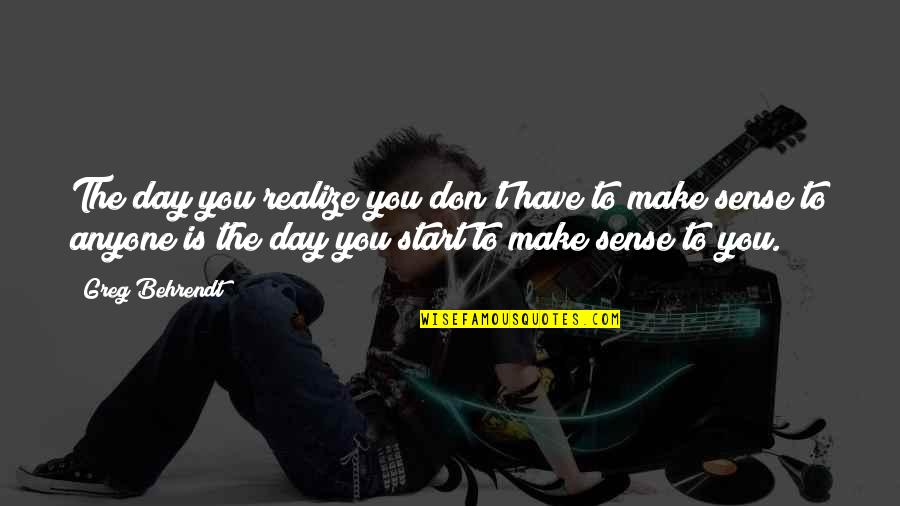 Don't Make Sense Quotes By Greg Behrendt: The day you realize you don't have to