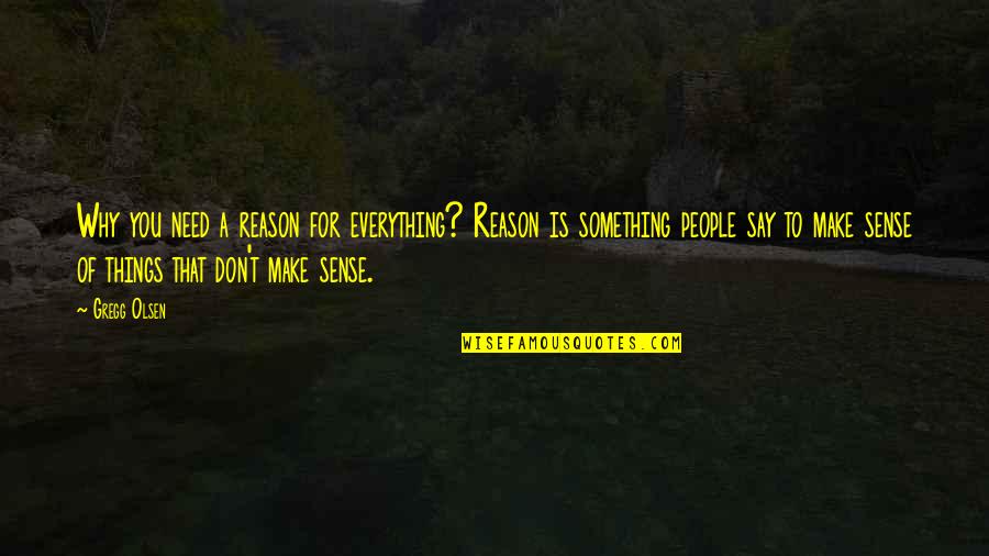 Don't Make Sense Quotes By Gregg Olsen: Why you need a reason for everything? Reason