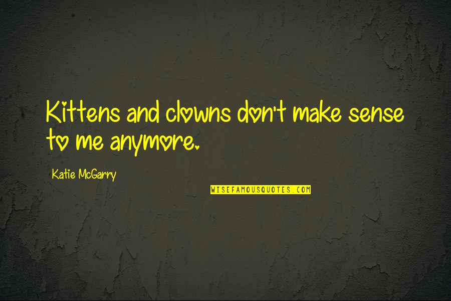 Don't Make Sense Quotes By Katie McGarry: Kittens and clowns don't make sense to me