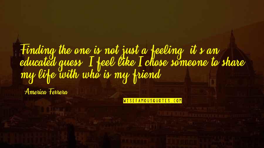 Dont Make Someone A Priority If Your Only An Option Quotes By America Ferrera: Finding the one is not just a feeling, Dont Make Someone A Priority If Your Only An Option Quotes By America Ferrera: Finding the one is not just a feeling,