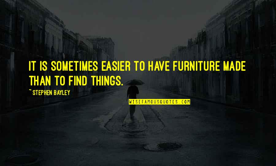 Don't Make Up Stories Quotes By Stephen Bayley: It is sometimes easier to have furniture made