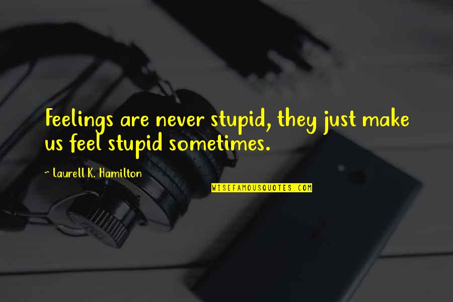 Don't Matter How Hard You Try Quotes By Laurell K. Hamilton: Feelings are never stupid, they just make us