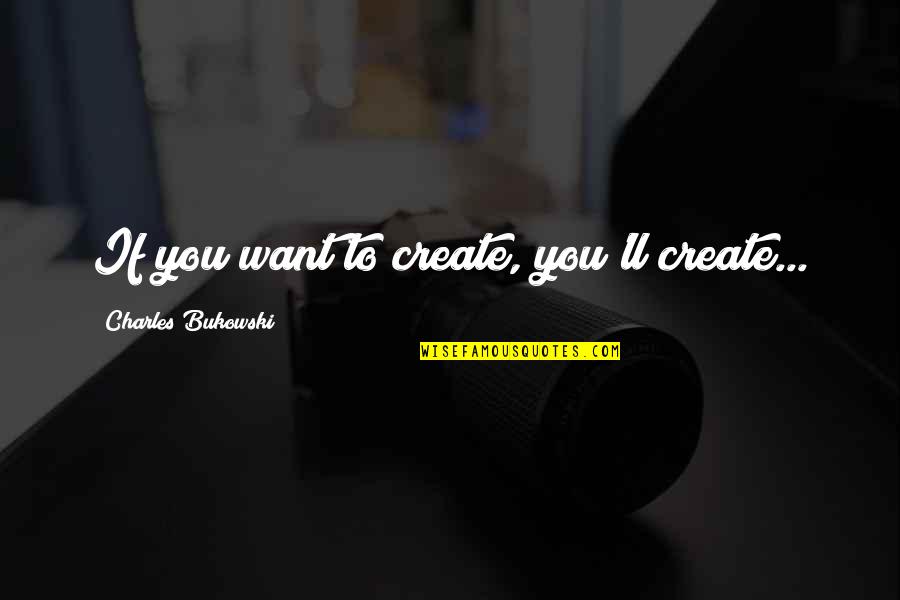Dont Mention The War Quotes By Charles Bukowski: If you want to create, you'll create... Dont Mention The War Quotes By Charles Bukowski: If you want to create, you'll create...