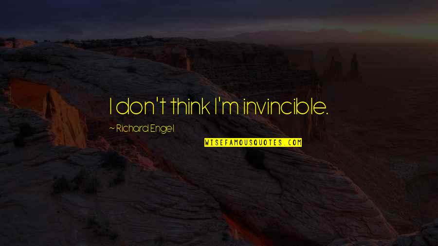 Dont Mention The War Quotes By Richard Engel: I don't think I'm invincible. Dont Mention The War Quotes By Richard Engel: I don't think I'm invincible.