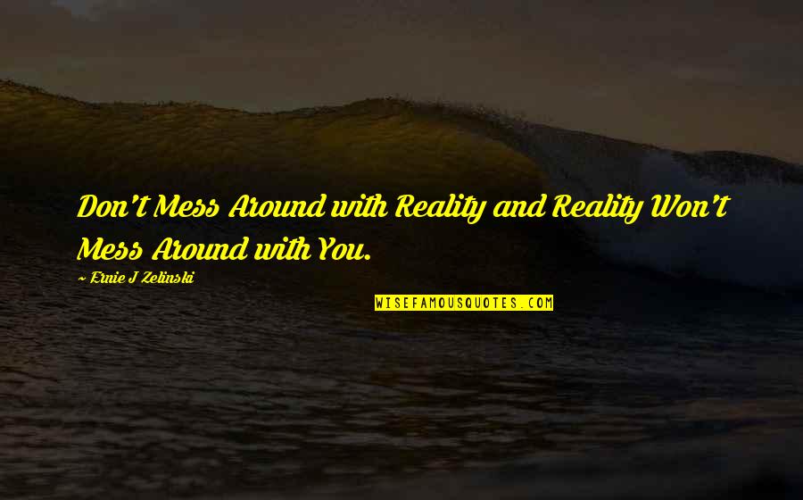 Don't Mess Around Quotes By Ernie J Zelinski: Don't Mess Around with Reality and Reality Won't
