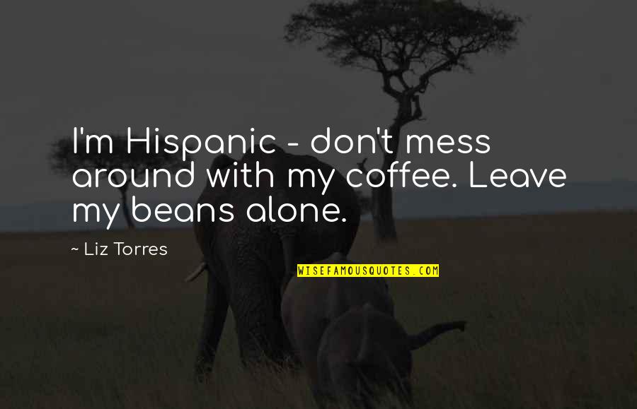 Don't Mess Quotes By Liz Torres: I'm Hispanic - don't mess around with my