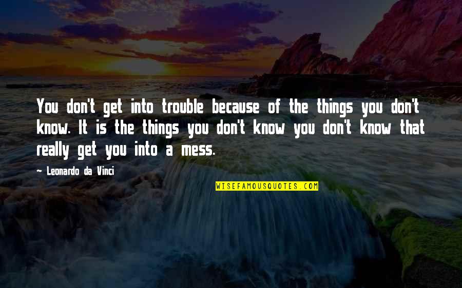 Don't Mess Things Up Quotes By Leonardo Da Vinci: You don't get into trouble because of the