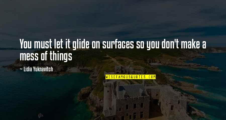 Don't Mess Things Up Quotes By Lidia Yuknavitch: You must let it glide on surfaces so