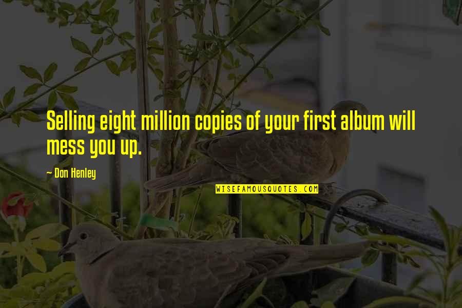 Don't Mess Up Quotes By Don Henley: Selling eight million copies of your first album