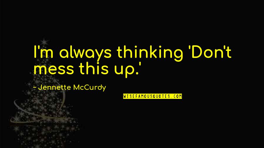 Don't Mess Up Quotes By Jennette McCurdy: I'm always thinking 'Don't mess this up.'