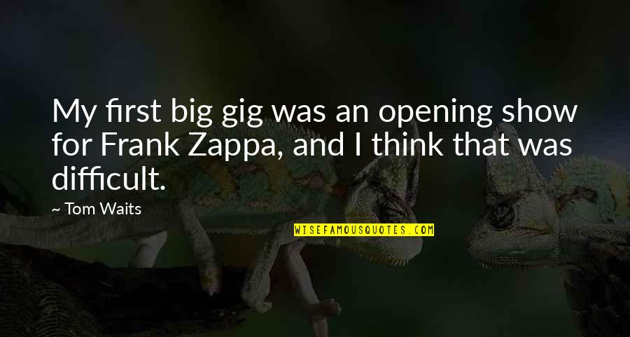 Dont Mind Others Quotes By Tom Waits: My first big gig was an opening show