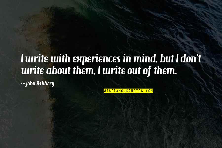 Don't Mind Them Quotes By John Ashbery: I write with experiences in mind, but I