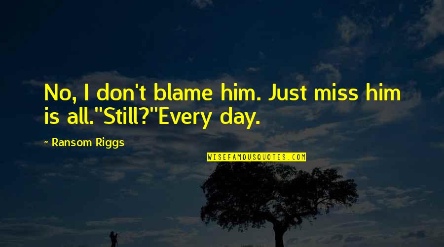 Don't Miss Him Quotes By Ransom Riggs: No, I don't blame him. Just miss him