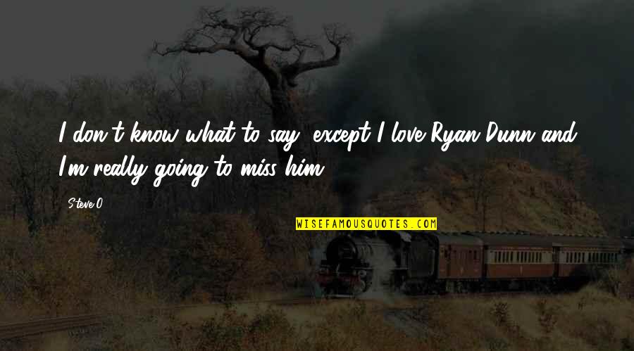 Don't Miss Him Quotes By Steve-O: I don't know what to say, except I