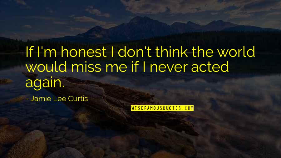 Don't Miss Me Quotes By Jamie Lee Curtis: If I'm honest I don't think the world