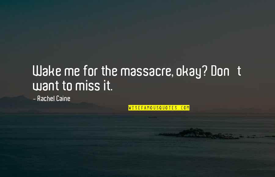 Don't Miss Me So Much Quotes By Rachel Caine: Wake me for the massacre, okay? Don't want Don't Miss Me So Much Quotes By Rachel Caine: Wake me for the massacre, okay? Don't want