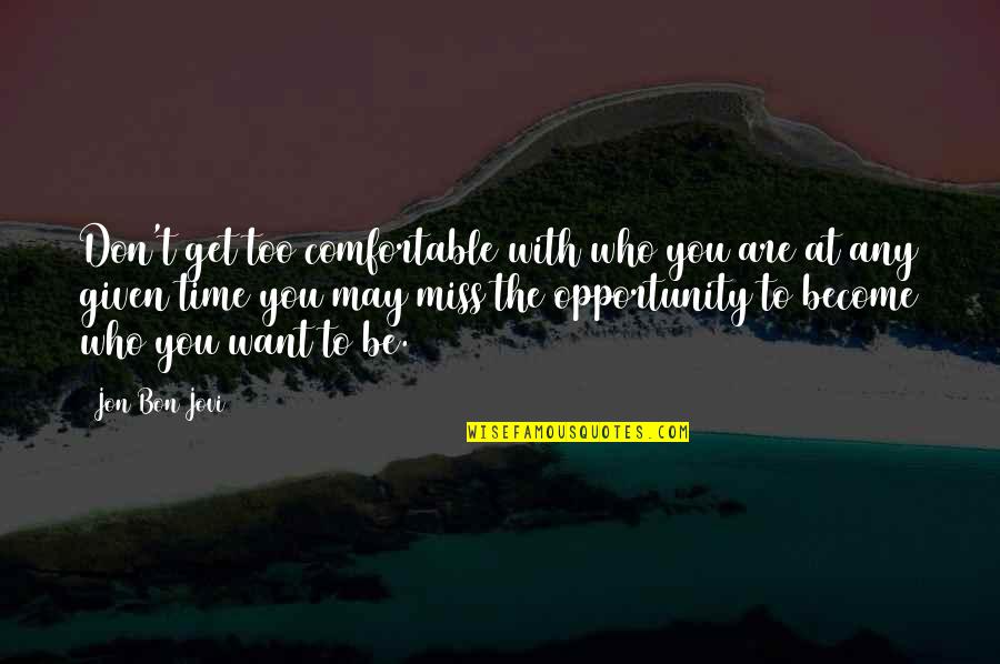 Don't Miss Opportunity Quotes By Jon Bon Jovi: Don't get too comfortable with who you are