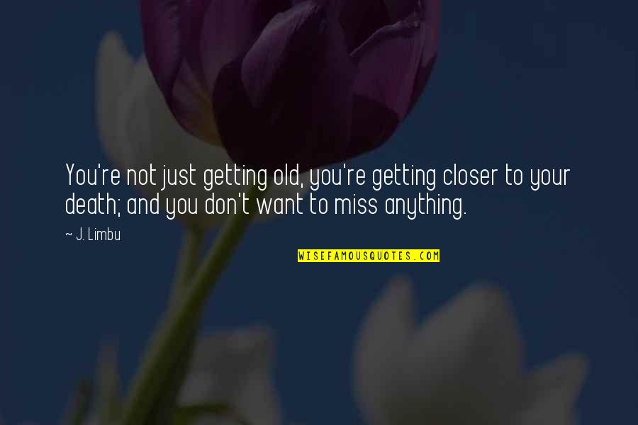 Don't Miss Out Life Quotes By J. Limbu: You're not just getting old, you're getting closer