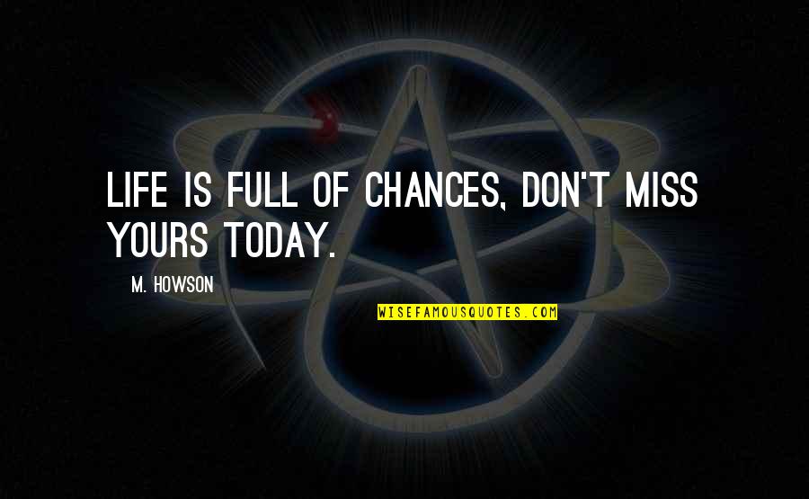 Don't Miss Out Life Quotes By M. Howson: Life is full of chances, don't miss yours