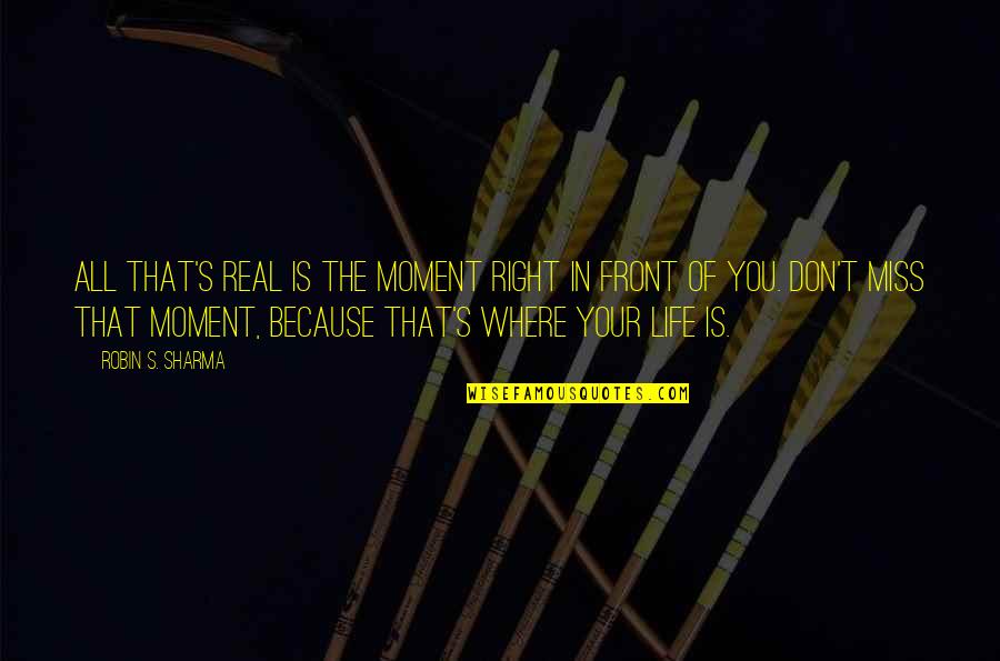 Don't Miss Out Life Quotes By Robin S. Sharma: All that's real is the moment right in