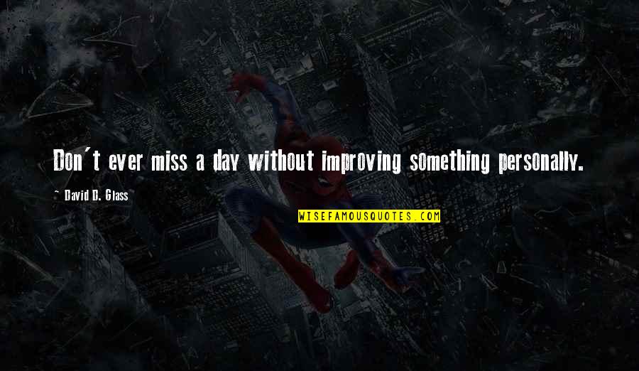 Don't Miss Quotes By David D. Glass: Don't ever miss a day without improving something