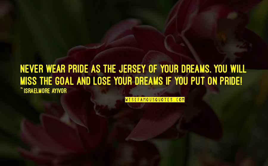 Don't Miss Quotes By Israelmore Ayivor: Never wear pride as the jersey of your