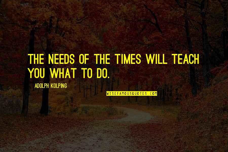Don't Miss The Moment Quotes By Adolph Kolping: The needs of the times will teach you