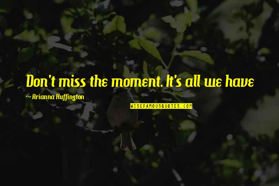 Don't Miss The Moment Quotes By Arianna Huffington: Don't miss the moment. It's all we have