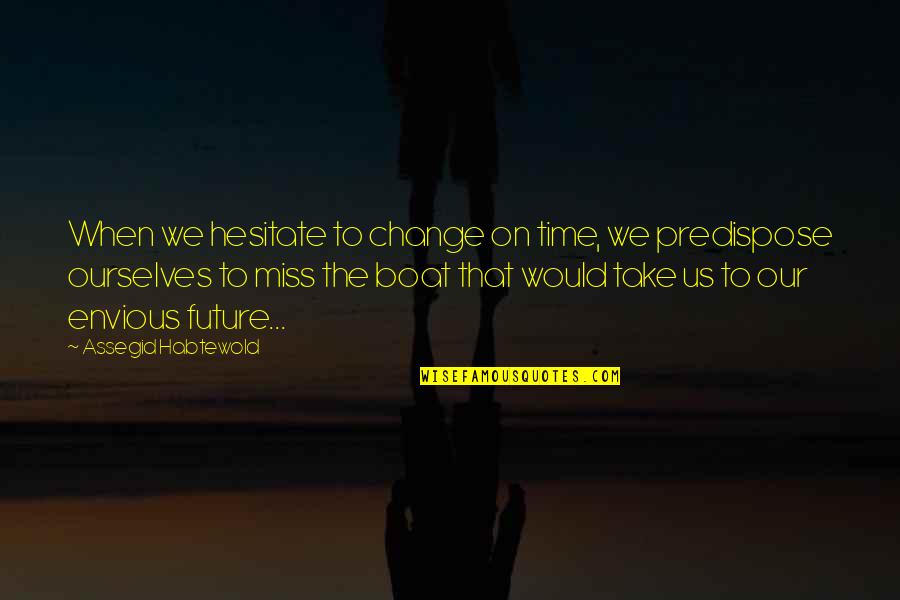 Don't Miss Us Quotes By Assegid Habtewold: When we hesitate to change on time, we
