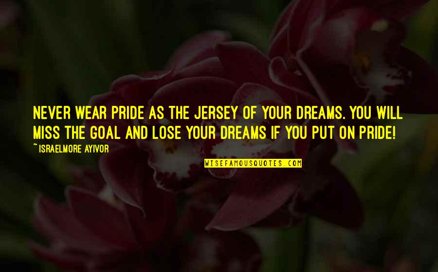 Don't Miss Us Quotes By Israelmore Ayivor: Never wear pride as the jersey of your