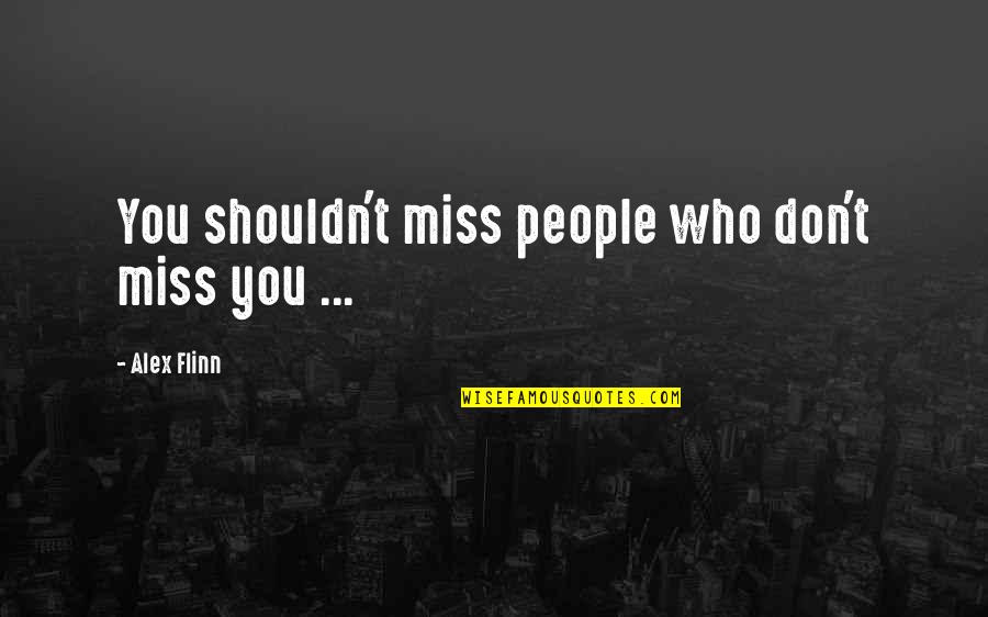 Don't Miss You Quotes By Alex Flinn: You shouldn't miss people who don't miss you Don't Miss You Quotes By Alex Flinn: You shouldn't miss people who don't miss you
