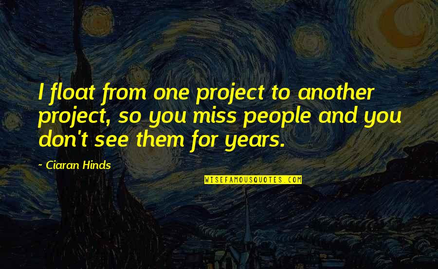Don't Miss You Quotes By Ciaran Hinds: I float from one project to another project, Don't Miss You Quotes By Ciaran Hinds: I float from one project to another project,