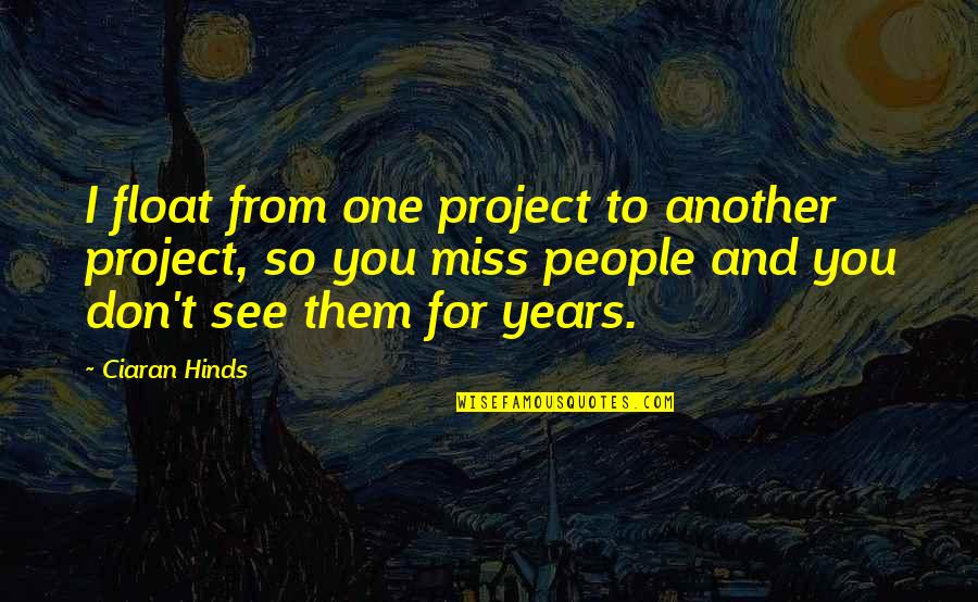 Don't Miss You Quotes By Ciaran Hinds: I float from one project to another project,