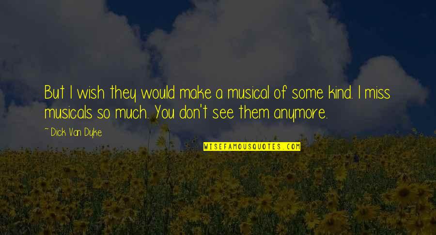 Don't Miss You Quotes By Dick Van Dyke: But I wish they would make a musical Don't Miss You Quotes By Dick Van Dyke: But I wish they would make a musical